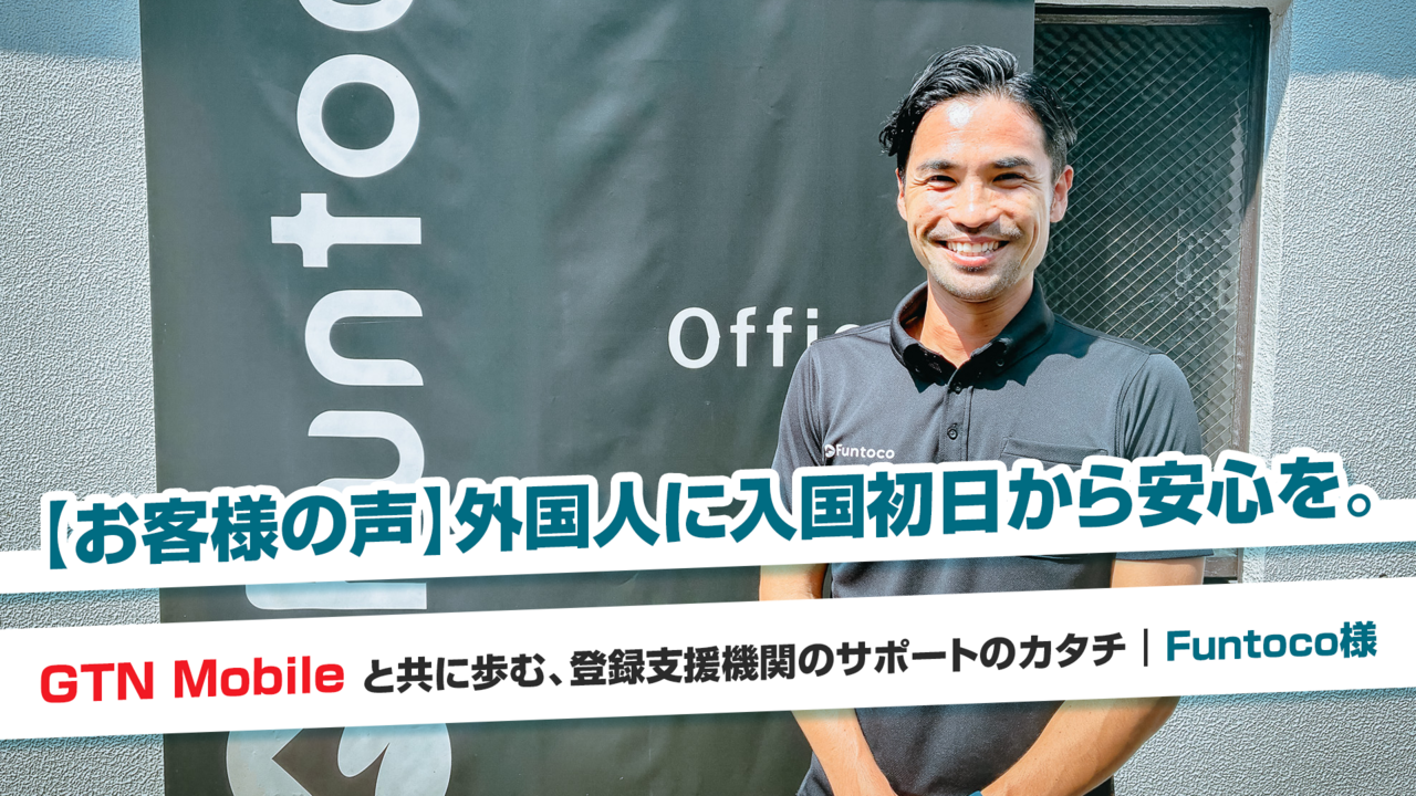 【お客様の声】外国人に入国初日から安心を。GTN Mobileと共に歩む、登録支援機関のサポートのカタチ｜Funtoco様