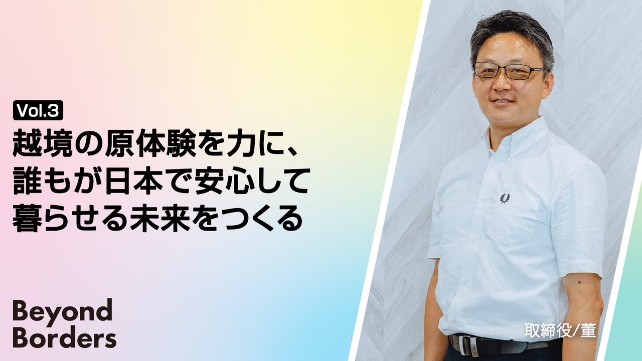 越境の原体験を力に、誰もが日本で安心して暮らせる未来をつくる ― Beyond Borders Vol.3