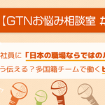 【GTNお悩み相談室 #2】外国人社員に「日本の職場ならではのルール」をどう伝える？多国籍チームで働くヒント