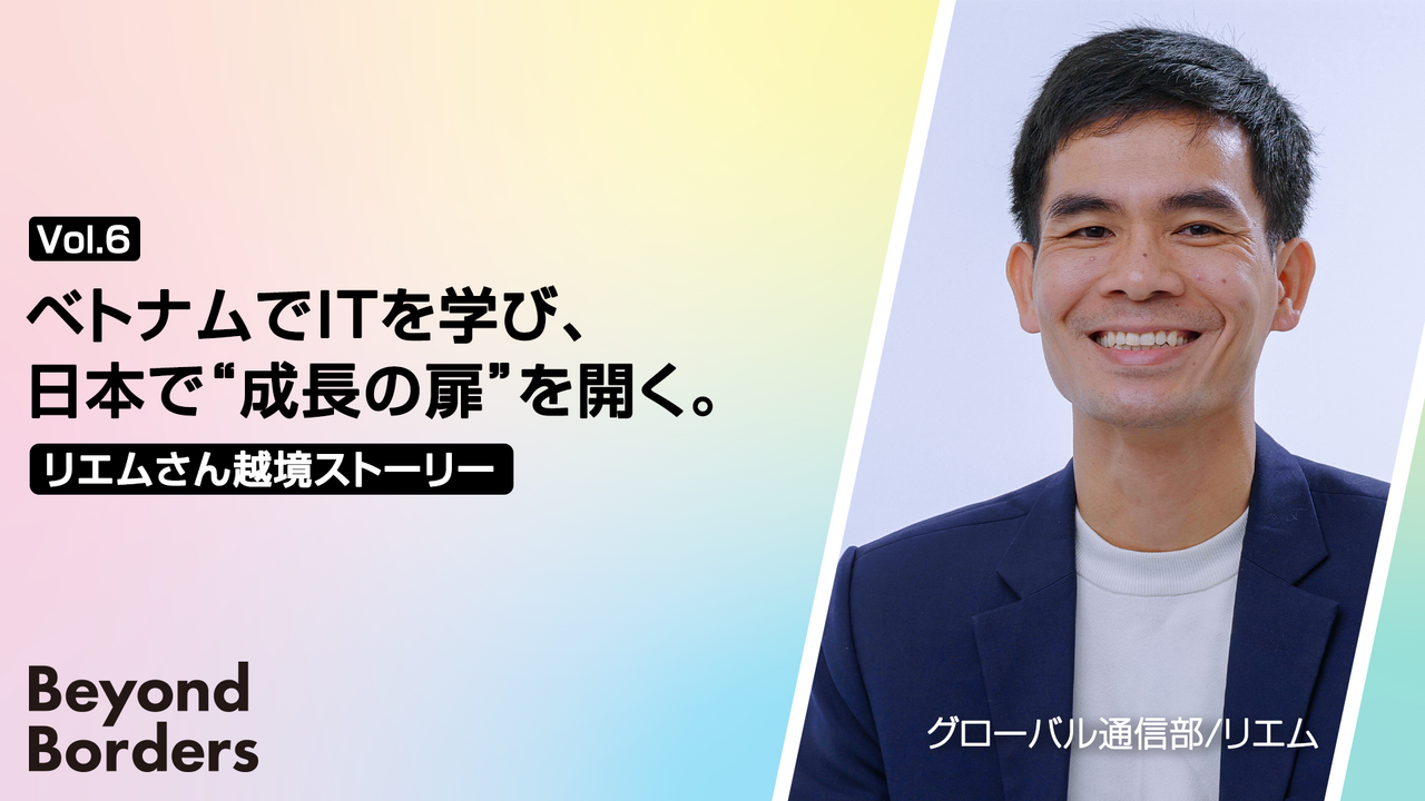 ベトナムでITを学び、日本で“成長の扉”を開く。リエムさんの越境ストーリー  ── Beyond Borders Vol.６