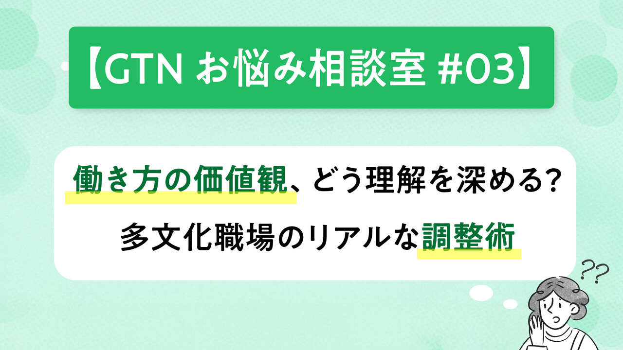 【GTNお悩み相談室 #3】働き方の価値観、どう理解を深める? 多文化職場のリアルな調整術