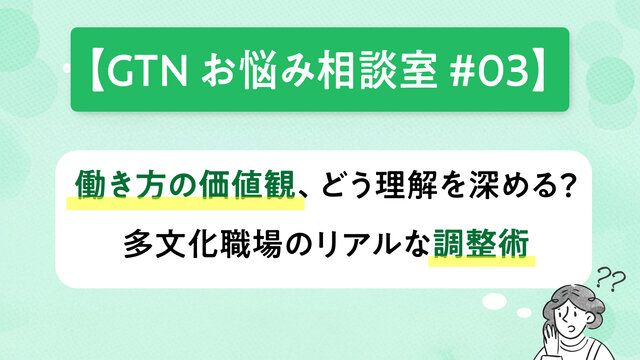 【GTNお悩み相談室 #3】働き方の価値観、どう理解を深める？ 多文化職場のリアルな調整術