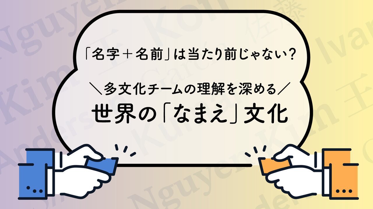 「名字＋名前」は当たり前じゃない？ 多文化チームのコミュニケーションを深める、世界の「なまえ」文化