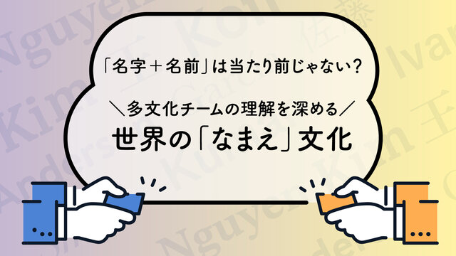 「名字＋名前」は当たり前じゃない？ 多文化チームのコミュニケーションを深める、世界の「なまえ」文化