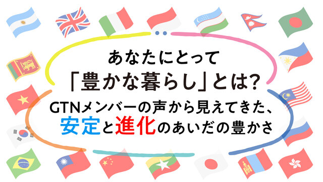あなたにとって「豊かな暮らし」とは？ GTNメンバーの声から見えてきた、安定と進化のあいだの豊かさ