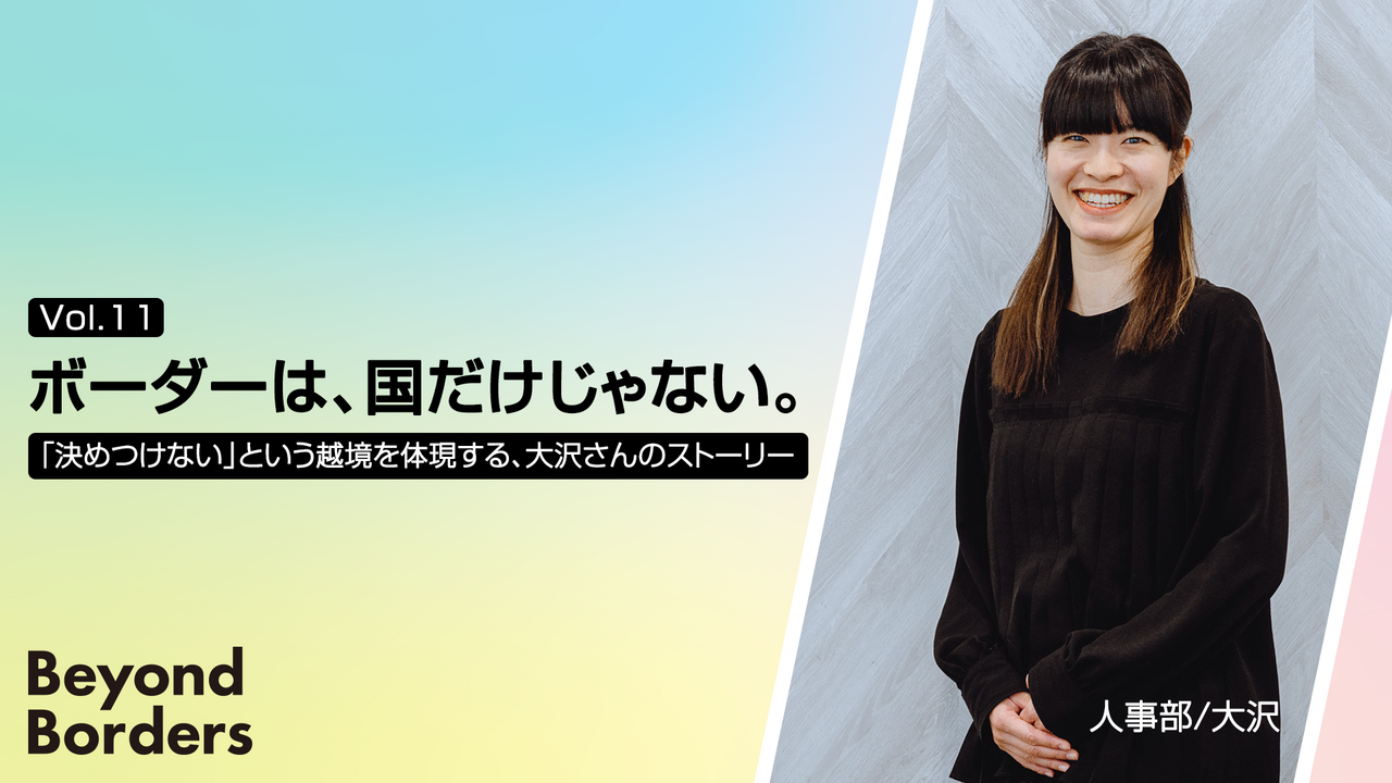 ボーダーは、国だけじゃない。「決めつけない」という越境を体現する、大沢さんのストーリー  ──Beyond Borders Vol.11