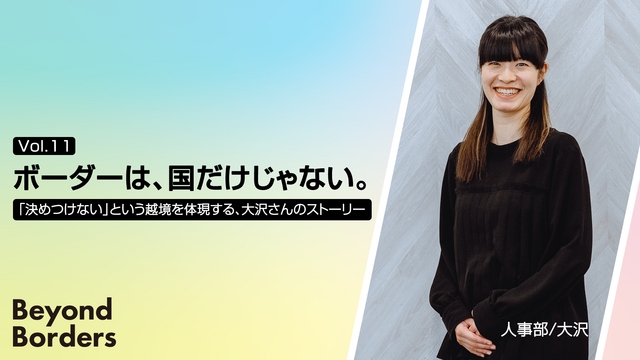 ボーダーは、国だけじゃない。「決めつけない」という越境を体現する、大沢さんのストーリー ──Beyond Borders Vol.11