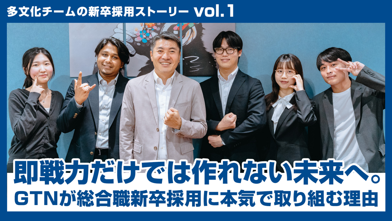 【多文化チームの新卒採用ストーリー vol.1】 即戦力だけでは作れない未来へ。GTNが総合職新卒採用に本気で取り組む理由