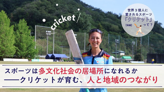 世界3億人に愛されるスポーツ「クリケット」って?(後編)スポーツは、多文化社会の居場所になれるか――クリケットが育む、人と地域のつながり。