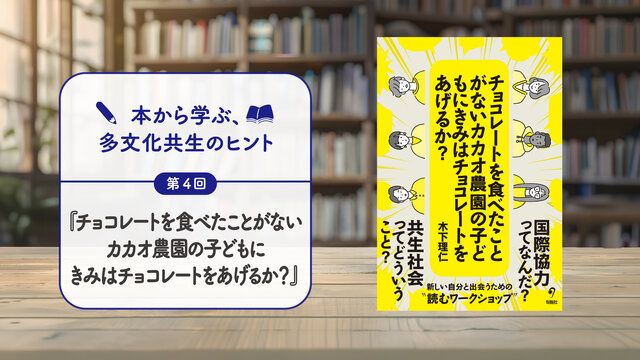 本から学ぶ、多文化共生のヒント／第4回『チョコレートを食べたことがないカカオ農園の子どもにきみはチョコレートをあげるか？』