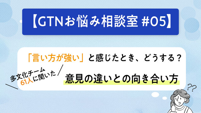 【GTNお悩み相談室 #5】「言い方が強い」と感じたとき、どうする？ 多文化チーム61人に聞いた、意見の違いとの向き合い方