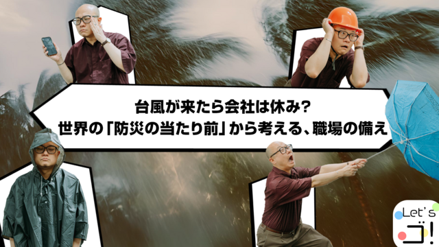 【Let’s ゴ!】台風が来たら会社は休み? 世界の「防災の当たり前」から考える、職場の備え