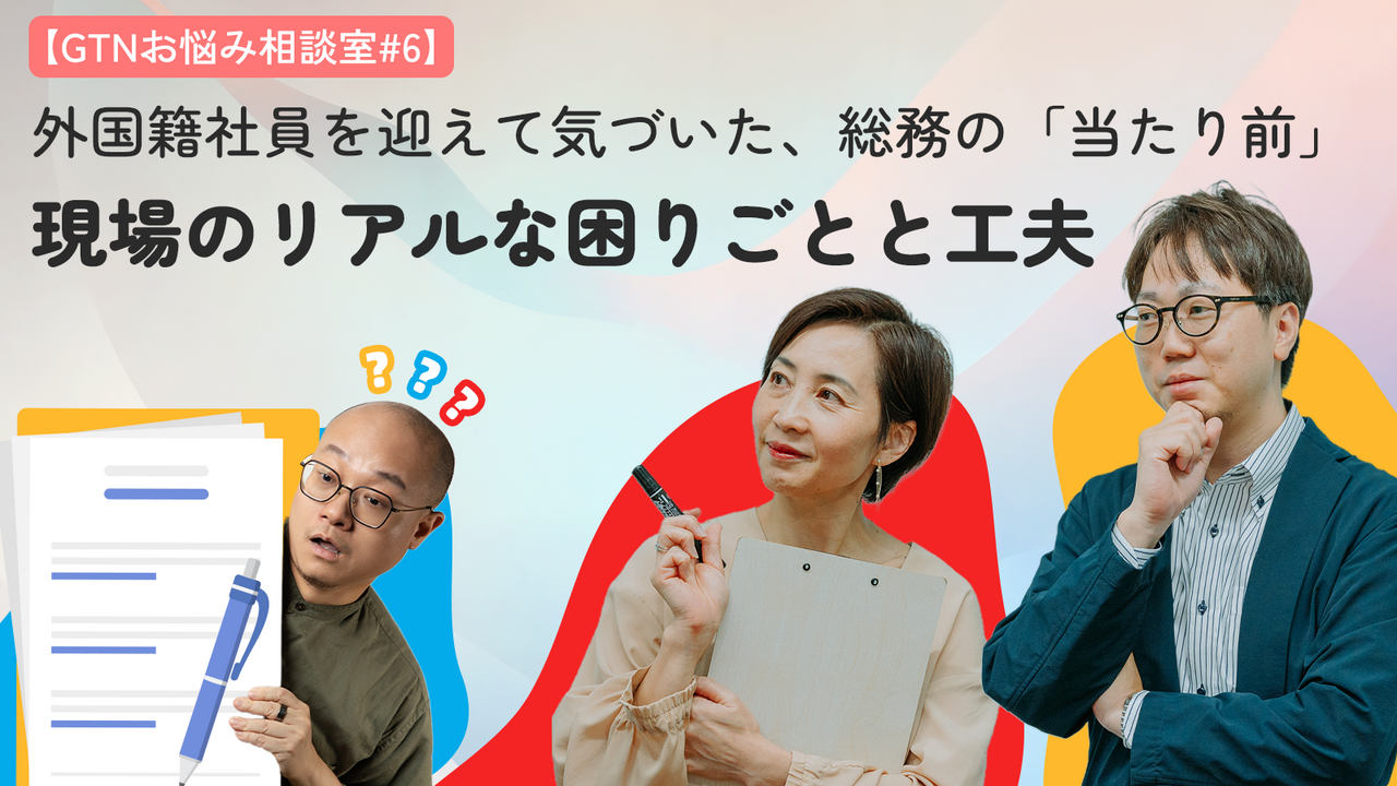 【GTNお悩み相談室 #6】外国人社員を迎えて気づいた、総務の「当たり前」。現場のリアルな困りごとと工夫