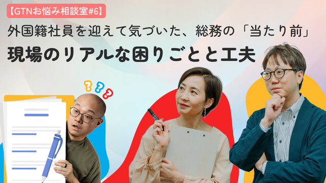 【GTNお悩み相談室 #6】外国人社員を迎えて気づいた、総務の「当たり前」。現場のリアルな困りごとと工夫